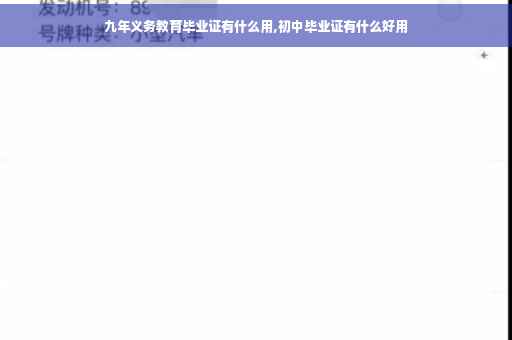 九年义务教育毕业证有什么用,初中毕业证有什么好用 九年义务教育毕业证有什么用,初中毕业证有什么好用
