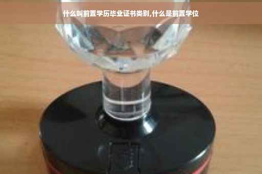 什么叫前置学历毕业证书类别,什么是前置学位