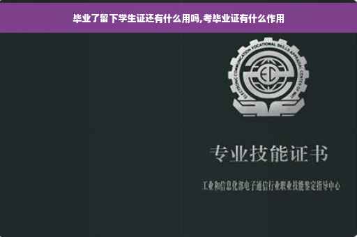 毕业了留下学生证还有什么用吗,考毕业证有什么作用