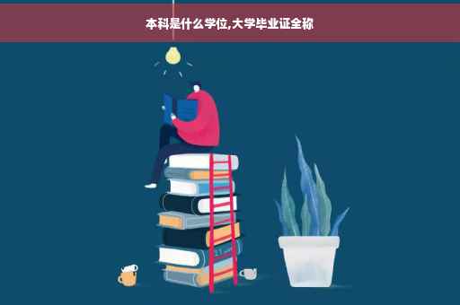 本科是什么学位,大学毕业证全称