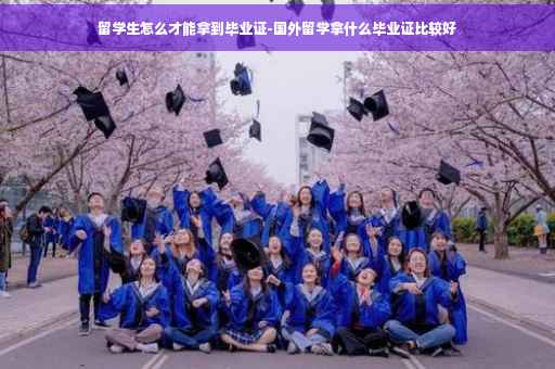 留学生怎么才能拿到毕业证-国外留学拿什么毕业证比较好