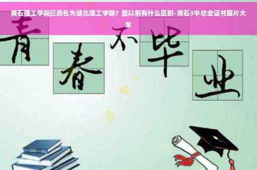 黄石理工学院已改名为湖北理工学院？跟以前有什么区别-黄石3中毕业证书图片大全