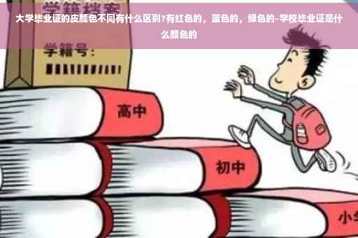大学毕业证的皮颜色不同有什么区别?有红色的，蓝色的，绿色的-学校毕业证是什么颜色的