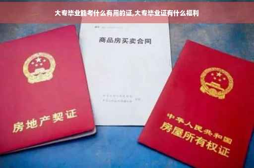 大专毕业能考什么有用的证,大专毕业证有什么福利