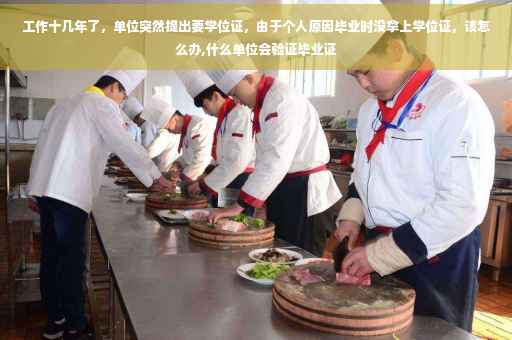 工作十几年了，单位突然提出要学位证，由于个人原因毕业时没拿上学位证，该怎么办,什么单位会验证毕业证
