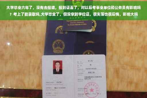 大学毕业六年了，没有去报道，报到证丢了，对以后考事业单位和公务员有影响吗？考上了能录取吗,大学毕业了，但没拿到学位证，很失落也很后悔，影响大吗