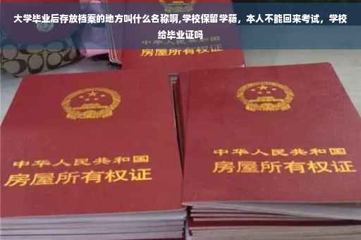 大学毕业后存放档案的地方叫什么名称啊,学校保留学籍，本人不能回来考试，学校给毕业证吗