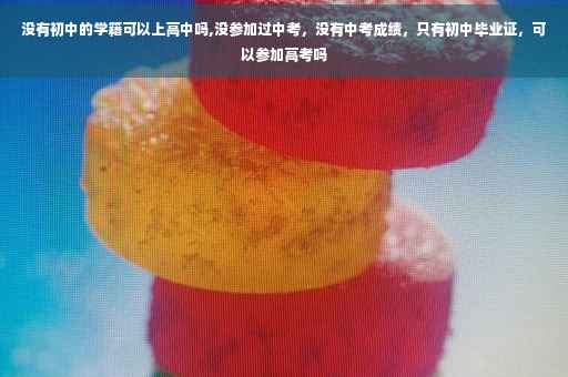 没有初中的学籍可以上高中吗,没参加过中考，没有中考成绩，只有初中毕业证，可以参加高考吗