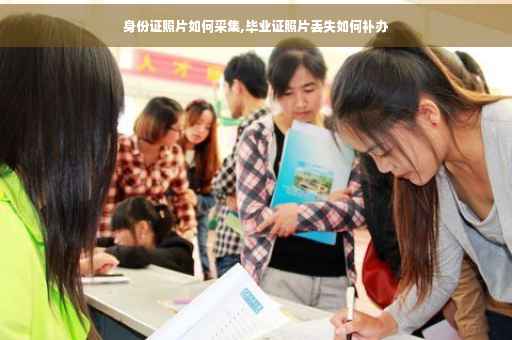 身份证照片如何采集,毕业证照片丢失如何补办