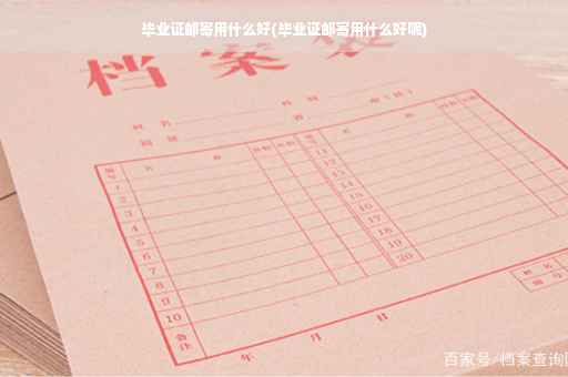 毕业证邮寄用什么好(毕业证邮寄用什么好呢)