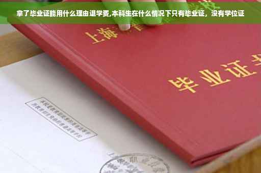 拿了毕业证能用什么理由退学费,本科生在什么情况下只有毕业证，没有学位证
