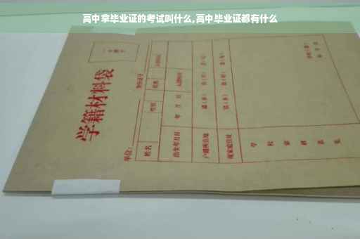高中拿毕业证的考试叫什么,高中毕业证都有什么