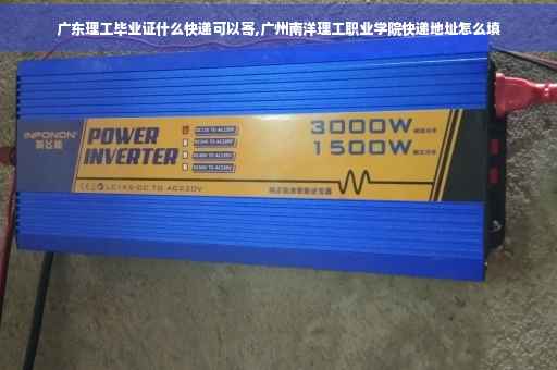广东理工毕业证什么快递可以寄,广州南洋理工职业学院快递地址怎么填