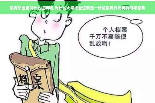 没有毕业证叫什么证明呢,为什么大学毕业证就是一张纸没有外壳有的同学却有