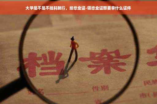 大学是不是不挂科就行，给毕业证-领毕业证想要拿什么证件