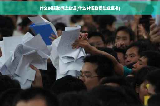 什么时候取得毕业证(什么时候取得毕业证书)