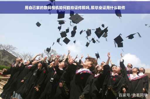 用自己家的数码相机如何能拍证件照吗,照毕业证用什么软件