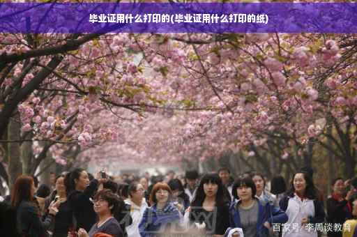 毕业证用什么打印的(毕业证用什么打印的纸)