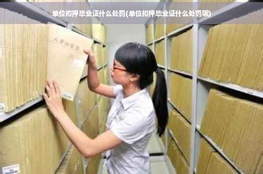 单位扣押毕业证什么处罚(单位扣押毕业证什么处罚呢)