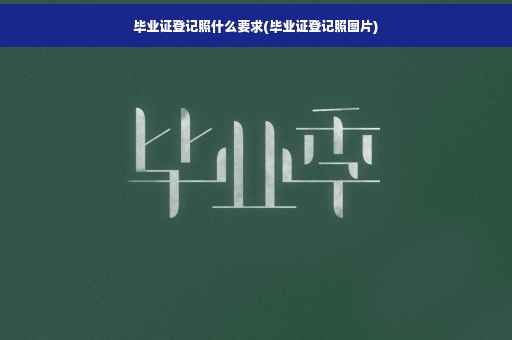 毕业证登记照什么要求(毕业证登记照图片)