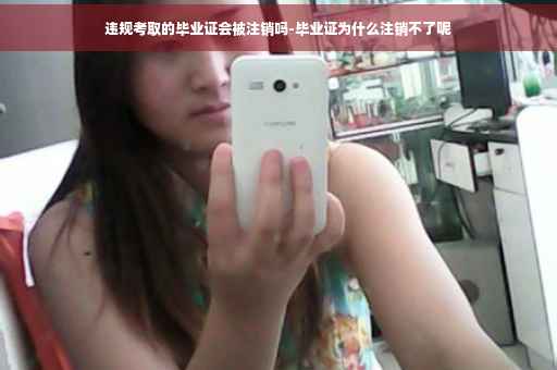 违规考取的毕业证会被注销吗-毕业证为什么注销不了呢