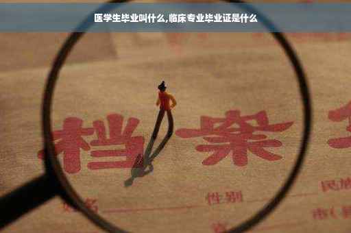 医学生毕业叫什么,临床专业毕业证是什么