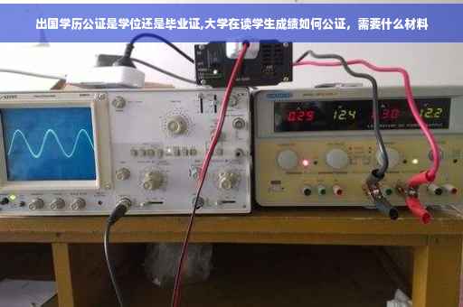 出国学历公证是学位还是毕业证,大学在读学生成绩如何公证，需要什么材料