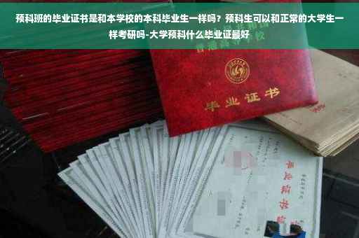预科班的毕业证书是和本学校的本科毕业生一样吗？预科生可以和正常的大学生一样考研吗-大学预科什么毕业证最好