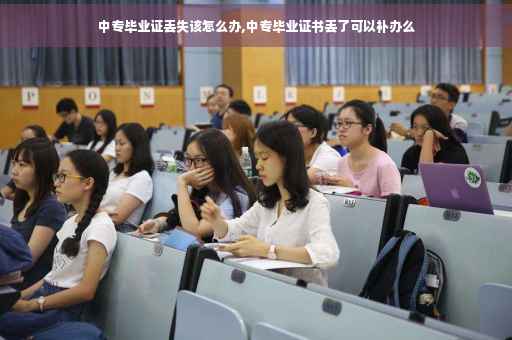 中专毕业证丢失该怎么办,中专毕业证书丢了可以补办么