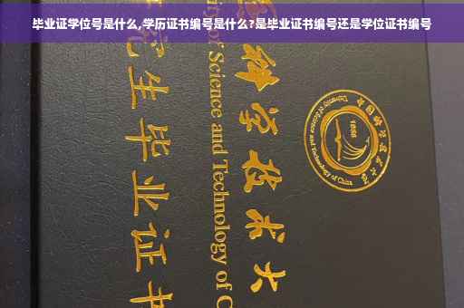 毕业证学位号是什么,学历证书编号是什么?是毕业证书编号还是学位证书编号