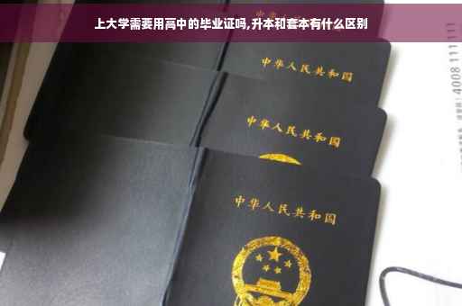 上大学需要用高中的毕业证吗,升本和套本有什么区别