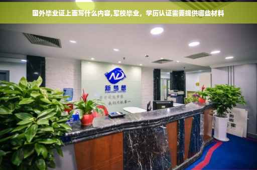国外毕业证上面写什么内容,军校毕业，学历认证需要提供哪些材料