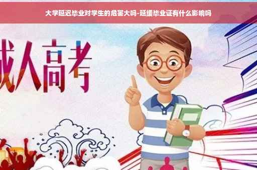 大学延迟毕业对学生的危害大吗-延缓毕业证有什么影响吗