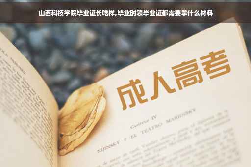 山西科技学院毕业证长啥样,毕业时领毕业证都需要拿什么材料
