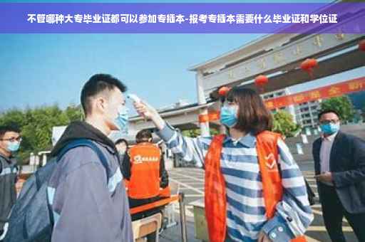 不管哪种大专毕业证都可以参加专插本-报考专插本需要什么毕业证和学位证