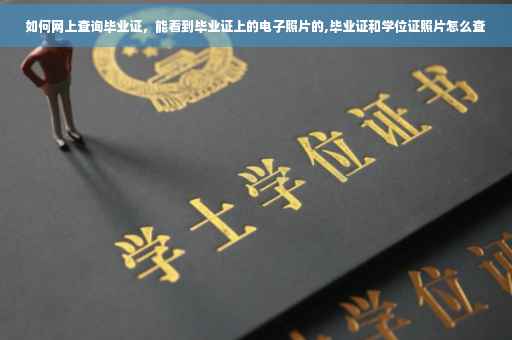 如何网上查询毕业证，能看到毕业证上的电子照片的,毕业证和学位证照片怎么查