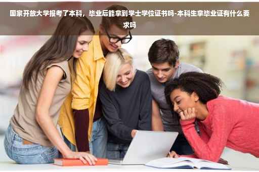 国家开放大学报考了本科，毕业后能拿到学士学位证书吗-本科生拿毕业证有什么要求吗