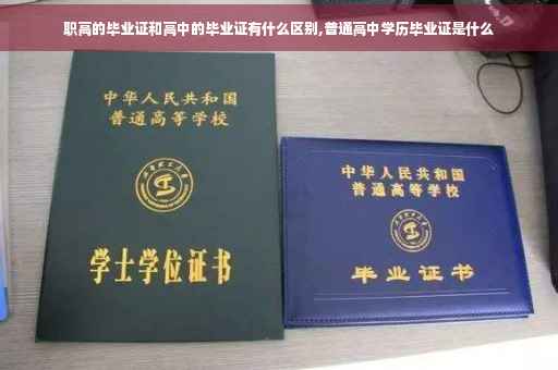 职高的毕业证和高中的毕业证有什么区别,普通高中学历毕业证是什么