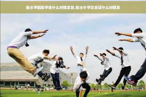 衡水学院助学金什么时候发放,衡水中学毕业证什么时候发