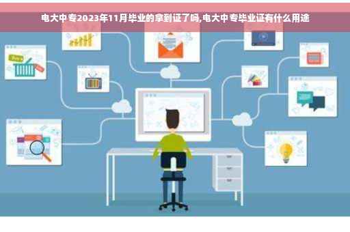 电大中专2023年11月毕业的拿到证了吗,电大中专毕业证有什么用途