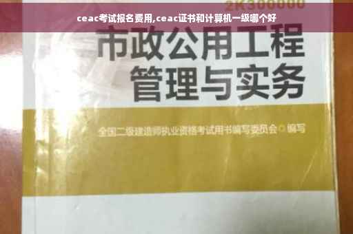 ceac考试报名费用,ceac证书和计算机一级哪个好