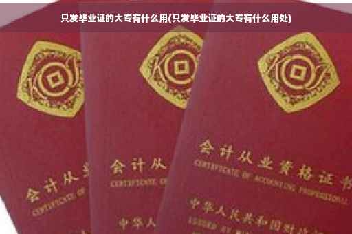 只发毕业证的大专有什么用(只发毕业证的大专有什么用处)