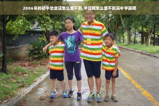 2006年的初中毕业证怎么查不到,学信网怎么查不到高中学籍呢