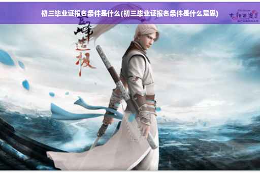 初三毕业证报名条件是什么(初三毕业证报名条件是什么意思)