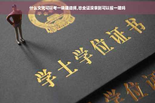 什么文凭可以考一级建造师,毕业证没拿到可以报一建吗