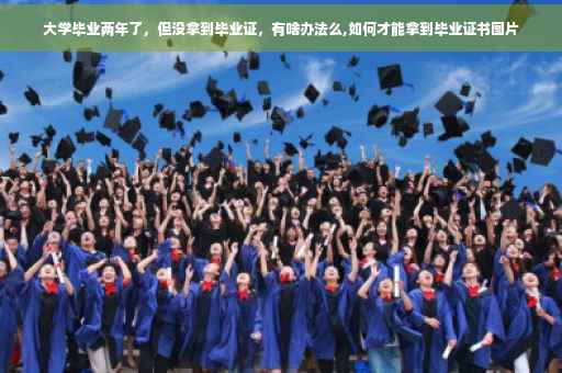 大学毕业两年了，但没拿到毕业证，有啥办法么,如何才能拿到毕业证书图片