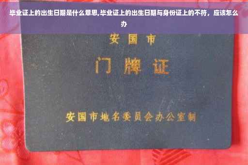 毕业证上的出生日期是什么意思,毕业证上的出生日期与身份证上的不符，应该怎么办