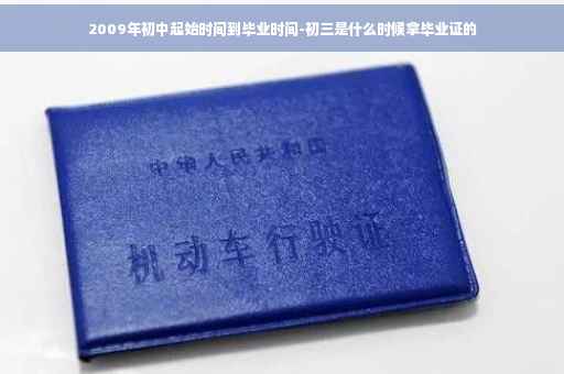 2009年初中起始时间到毕业时间-初三是什么时候拿毕业证的