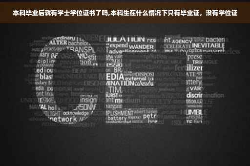 本科毕业后就有学士学位证书了吗,本科生在什么情况下只有毕业证，没有学位证