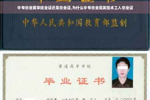 中专毕业要拿结业证还是毕业证,为什么中专毕业是发技术工人毕业证